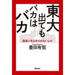 東大出てもバカはバカ―勘違いを止められない人々 [単行本]