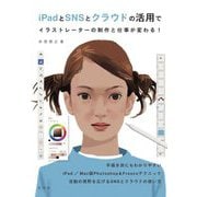 iPadとSNSとクラウドの活用でイラストレーターの制作と仕事が変わる！ [単行本]