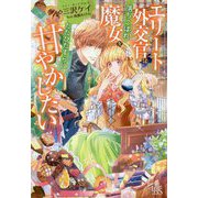 エリート外交官は落ちこぼれ魔女をただひたすらに甘やかしたい(アイリスNEO) [新書]