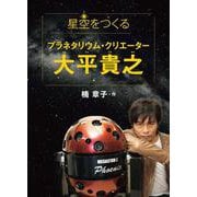 星空をつくるプラネタリウム・クリエーター大平貴之 [全集叢書]