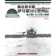 輸送潜水艦伊号第361型列伝―命を繋いだ12隻の航跡 [単行本]
