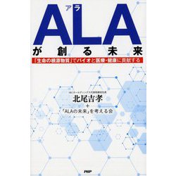 ALAが創る未来―「生命の根源物質」でバイオと医療・健康に貢献する [単行本]