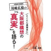 大阪市会議員 川嶋広稔のとことん真面目に大阪都構想の「真実」を語る! [単行本]