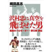 沢村忠に真空を飛ばせた男―昭和のプロモーター・野口修評伝 [単行本]