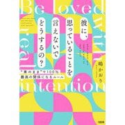 彼に、思っていることを言えないでどうするの?―"素のまま"で100%最高の関係になるルール [単行本]