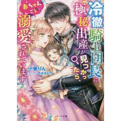 冷徹騎士団長に極秘出産が見つかったら、赤ちゃんごと溺愛されています(ベリーズ文庫) [文庫]