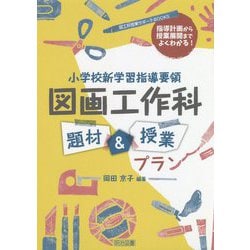 指導計画から授業展開までよくわかる!小学校新学習指導要領 図画工作科 題材&授業プラン(図工科授業サポートBOOKS) [全集叢書]