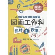 指導計画から授業展開までよくわかる!小学校新学習指導要領 図画工作科 題材&授業プラン(図工科授業サポートBOOKS) [全集叢書]