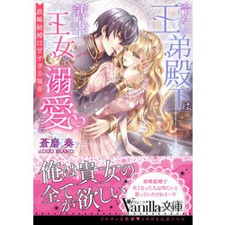 冷たい王弟殿下は薄幸の王女を溺愛する―政略結婚は甘すぎる福音(Vanilla文庫) [文庫]