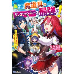 俺だけ作れる魔道具でポンコツパーティーを最強に!―ハズレスキル"鑑定眼"、実は神スキルでした(BKブックス) [単行本]