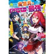 俺だけ作れる魔道具でポンコツパーティーを最強に!―ハズレスキル"鑑定眼"、実は神スキルでした(BKブックス) [単行本]