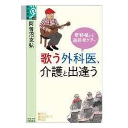 歌う外科医、介護と出逢う―肝移植から高齢者ケアへ(学術選書) [全集叢書]
