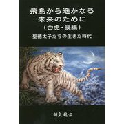 飛鳥から遥かなる未来のために(白虎・後編)―聖徳太子たちの生きた時代 [単行本]