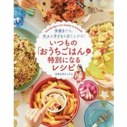 いつもの「おうちごはん」が特別になるレシピ―手抜きでも、大人も子どもも盛り上がる! [単行本]
