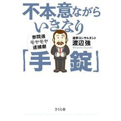 不本意ながらいきなり「手錠」―参院選モヤモヤ逮捕劇 [単行本]