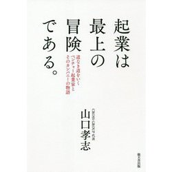 起業は最上の冒険である。道なき道をいくベンチャー起業家とそのカンパニーの物語 起業は最上の冒険である。道なき道をいくベンチャー起業家とその
