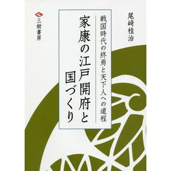 家康の江戸開府と国づくり―戦国時代の終焉と天下人への道程 [単行本]