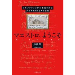 マエストロ、ようこそ―日本クラシック界に歴史を刻む大芸術家たちと舞台芸術 [単行本]