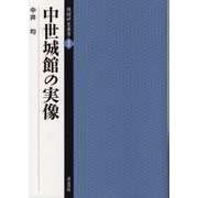 中世城館の実像（城館研究叢書〈1〉） [全集叢書]