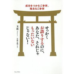せっかくお詣りするのに、あなた、それじゃもったいないじゃない!―成功をつかむご参拝、残念なご参拝 [単行本]