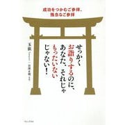 せっかくお詣りするのに、あなた、それじゃもったいないじゃない!―成功をつかむご参拝、残念なご参拝 [単行本]