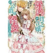 成り行きで婚約を申し込んだ弱気貧乏令嬢ですが、何故か次期公爵様に溺愛されて囚われています [単行本]