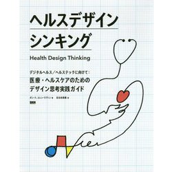 ヘルスデザインシンキング―デジタルヘルス/ヘルステックに向けて:医療・ヘルスケアのためのデザイン思考実践ガイド [単行本]