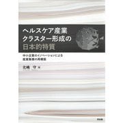 ヘルスケア産業クラスター形成の日本的特質―中小企業のイノベーションによる産業集積の再構築 [単行本]