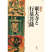 論集 東大寺と行基菩薩―ザ・グレイトブッダ・シンポジウム論集〈第18号〉 [全集叢書]