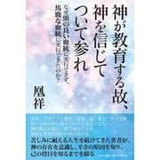 神が教育する故、神を信じてついて参れ－なぜ頭の良い血統に実行できず、馬鹿な血統に実行できたのか? [単行本]