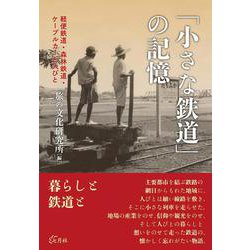 「小さな鉄道」の記憶―軽便鉄道・森林鉄道・ケーブルカーと人びと [単行本]