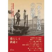「小さな鉄道」の記憶―軽便鉄道・森林鉄道・ケーブルカーと人びと [単行本]