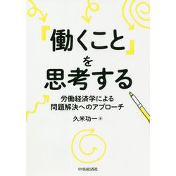 「働くこと」を思考する―労働経済学による問題解決へのアプローチ [単行本]