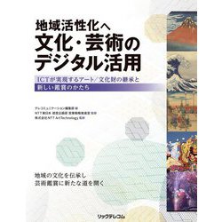 地域活性化へ文化・芸術のデジタル活用―ICTが実現するアート/文化財の継承と新しい鑑賞のかたち [単行本]