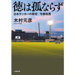 徳は孤ならず―日本サッカーの育将 今西和男(小学館文庫) [文庫]