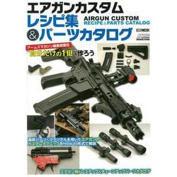 エアガンカスタムレシピ集＆パーツカタログ アームズマガジン編集部直伝“自分だけの1挺”を作ろう [ムックその他]