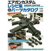 エアガンカスタムレシピ集＆パーツカタログ アームズマガジン編集部直伝“自分だけの1挺”を作ろう [ムックその他]