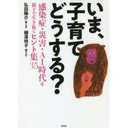 いま、子育てどうする?―感染症・災害・AI時代を親子で生き抜くヒント集35 [単行本]