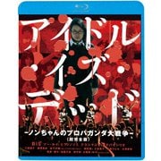アイドル・イズ・デッド-ノンちゃんのプロパガンダ大戦争-<超完全版>