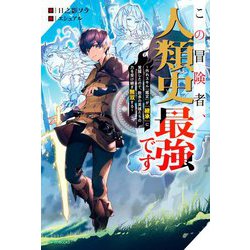 この冒険者、人類史最強です―外れスキル『鑑定』が『継承』に覚醒したので、数多の英雄たちの力を受け継ぎ無双する(カドカワBOOKS) [単行本]