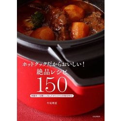 ホットクックだからおいしい!絶品レシピ150―手動キーも使いこなしてオリジナルの味を作る! [単行本]