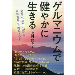 ゲルマニウムで健やかに生きる―免疫力、蘇生力がUPし、自然治癒力が喚起される!! [単行本]