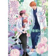 アルファは薔薇を抱く―白衣のオメガと秘密の子(ラルーナ文庫) [文庫]