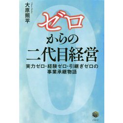 ゼロからの二代目経営―実力ゼロ・経験ゼロ・引継ぎゼロの事業承継物語 [単行本]