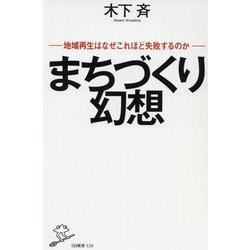 まちづくり幻想―地域再生はなぜこれほど失敗するのか(SB新書) [新書]