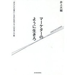 マーケターのように生きろ―「あなたが必要だ」と言われ続ける人の思考と行動 [単行本]