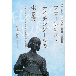 フローレンス・ナイチンゲールの生き方―F.ナイチンゲールの偉業の軌跡を辿った記録 フローレンス・ナイチンゲール生誕200年記念 [単行本]
