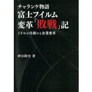 チャランケ物語 富士フイルム変革「敗戦」記―ミドルが仕掛ける企業変革 [単行本]