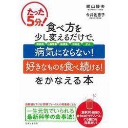 たった5分!食べ方を少し変えるだけで、病気にならない!好きなものを食べ続ける!をかなえる本 [単行本]