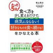 たった5分!食べ方を少し変えるだけで、病気にならない!好きなものを食べ続ける!をかなえる本 [単行本]